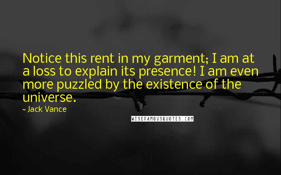 Jack Vance Quotes: Notice this rent in my garment; I am at a loss to explain its presence! I am even more puzzled by the existence of the universe.