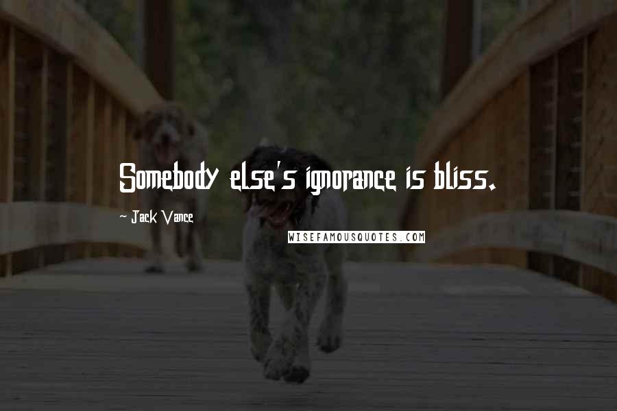 Jack Vance Quotes: Somebody else's ignorance is bliss.