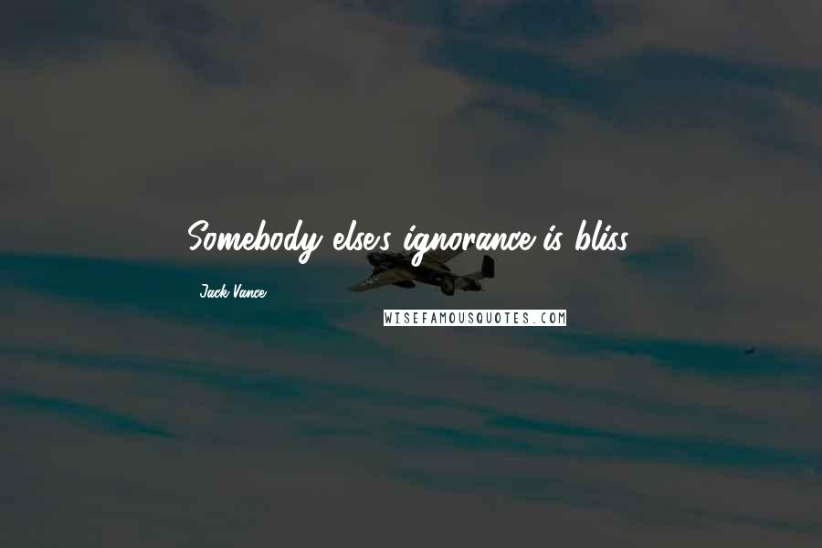 Jack Vance Quotes: Somebody else's ignorance is bliss.