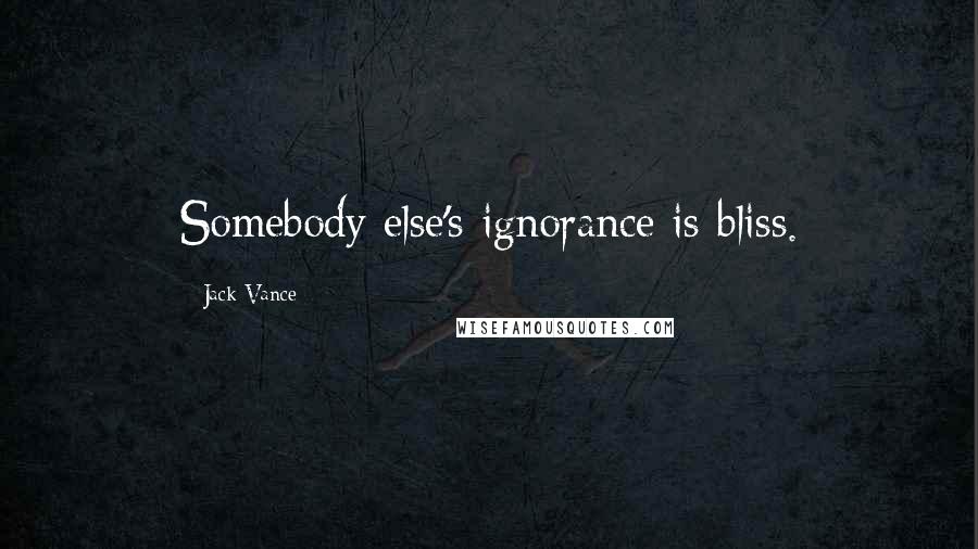 Jack Vance Quotes: Somebody else's ignorance is bliss.