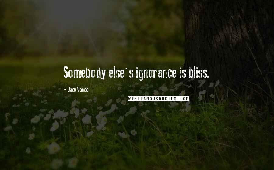 Jack Vance Quotes: Somebody else's ignorance is bliss.