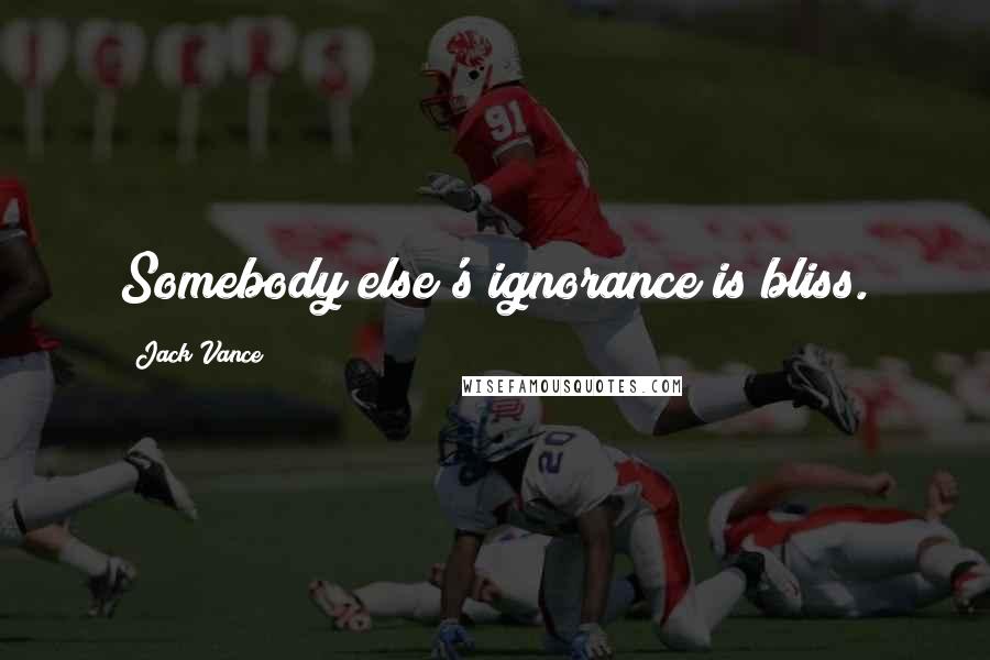Jack Vance Quotes: Somebody else's ignorance is bliss.