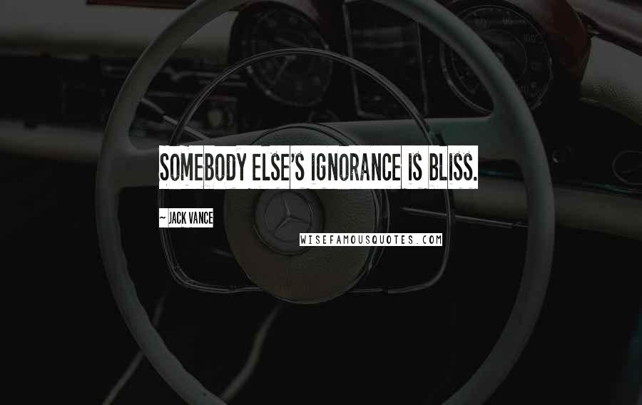 Jack Vance Quotes: Somebody else's ignorance is bliss.