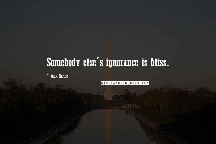 Jack Vance Quotes: Somebody else's ignorance is bliss.
