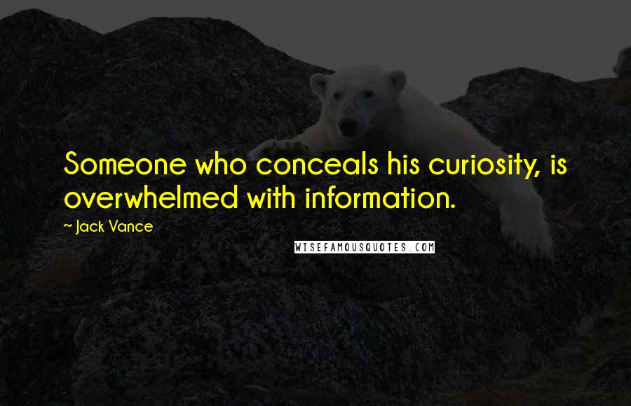 Jack Vance Quotes: Someone who conceals his curiosity, is overwhelmed with information.