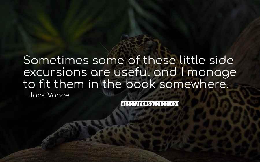 Jack Vance Quotes: Sometimes some of these little side excursions are useful and I manage to fit them in the book somewhere.