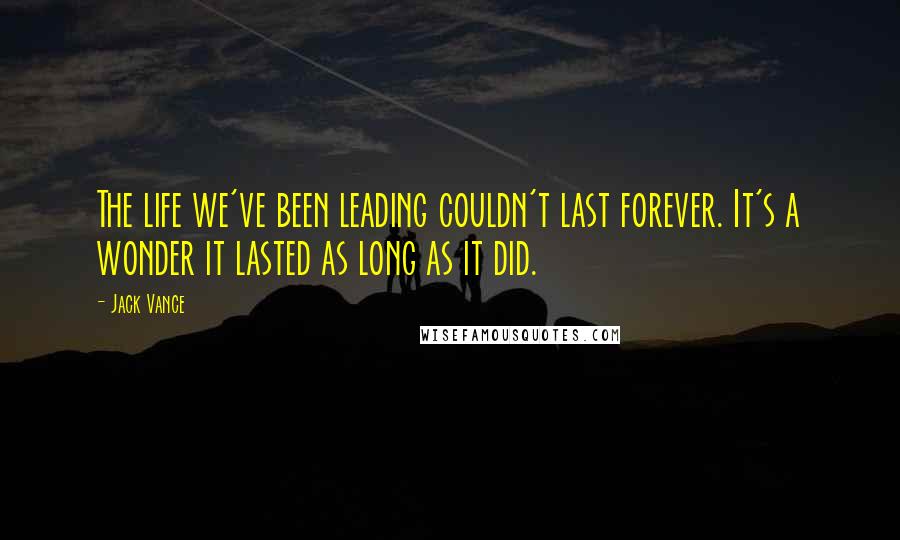 Jack Vance Quotes: The life we've been leading couldn't last forever. It's a wonder it lasted as long as it did.