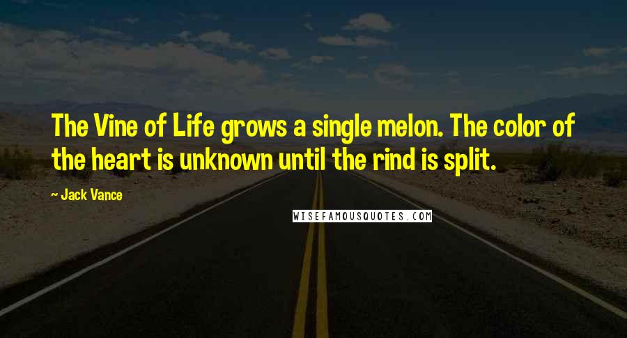 Jack Vance Quotes: The Vine of Life grows a single melon. The color of the heart is unknown until the rind is split.