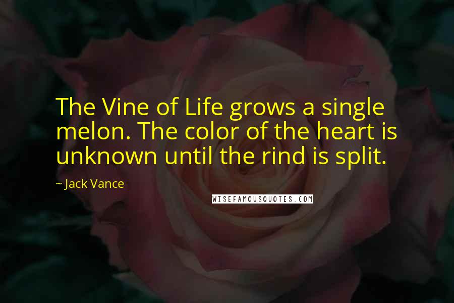 Jack Vance Quotes: The Vine of Life grows a single melon. The color of the heart is unknown until the rind is split.