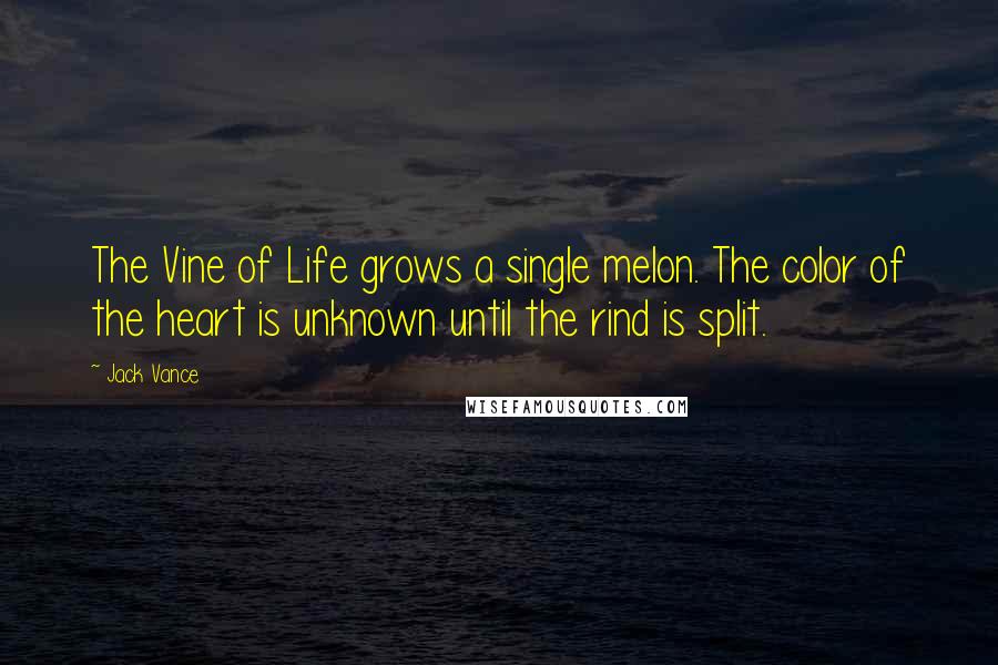 Jack Vance Quotes: The Vine of Life grows a single melon. The color of the heart is unknown until the rind is split.