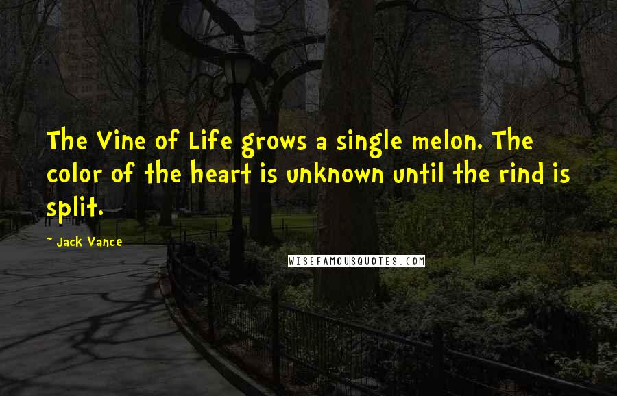 Jack Vance Quotes: The Vine of Life grows a single melon. The color of the heart is unknown until the rind is split.