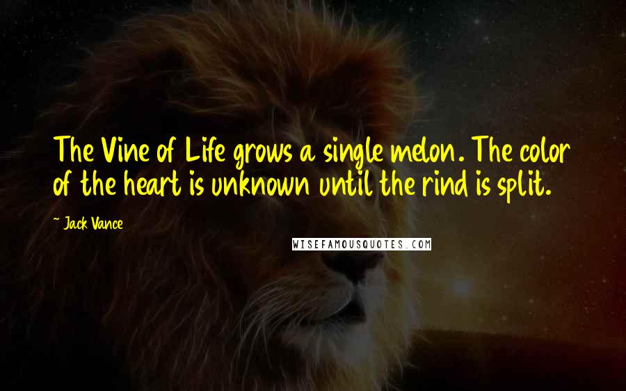 Jack Vance Quotes: The Vine of Life grows a single melon. The color of the heart is unknown until the rind is split.