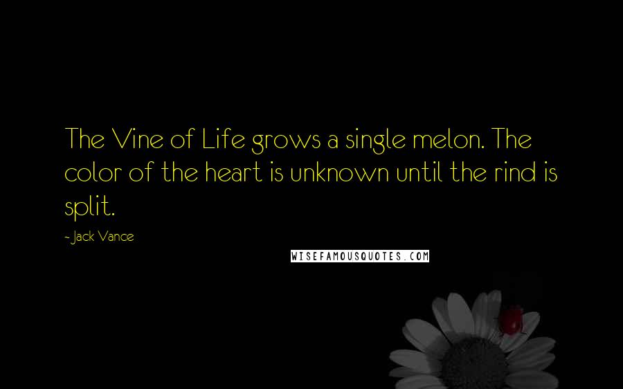 Jack Vance Quotes: The Vine of Life grows a single melon. The color of the heart is unknown until the rind is split.