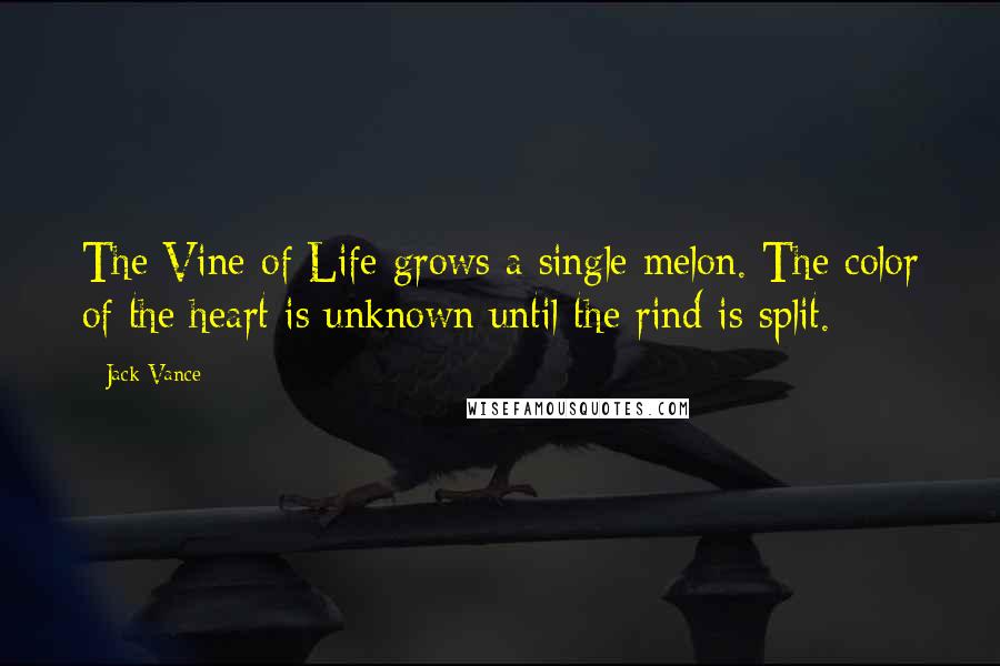 Jack Vance Quotes: The Vine of Life grows a single melon. The color of the heart is unknown until the rind is split.