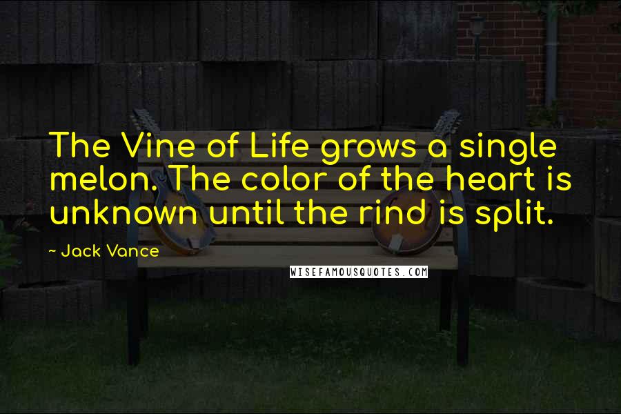 Jack Vance Quotes: The Vine of Life grows a single melon. The color of the heart is unknown until the rind is split.