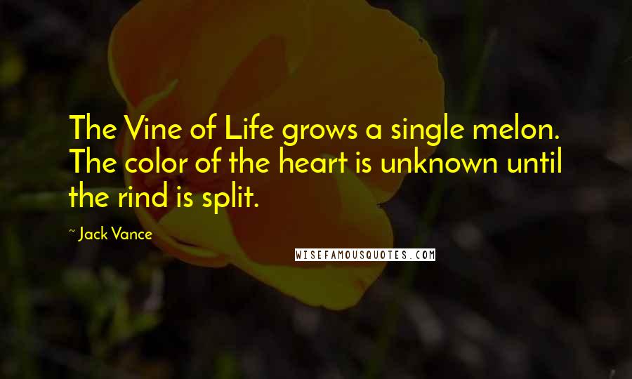 Jack Vance Quotes: The Vine of Life grows a single melon. The color of the heart is unknown until the rind is split.