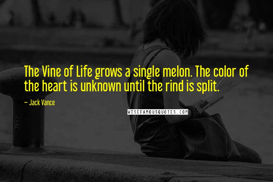 Jack Vance Quotes: The Vine of Life grows a single melon. The color of the heart is unknown until the rind is split.