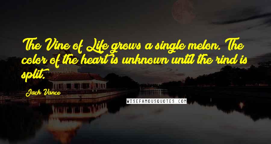 Jack Vance Quotes: The Vine of Life grows a single melon. The color of the heart is unknown until the rind is split.