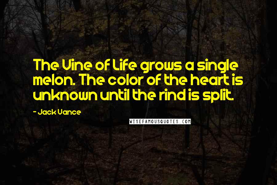 Jack Vance Quotes: The Vine of Life grows a single melon. The color of the heart is unknown until the rind is split.