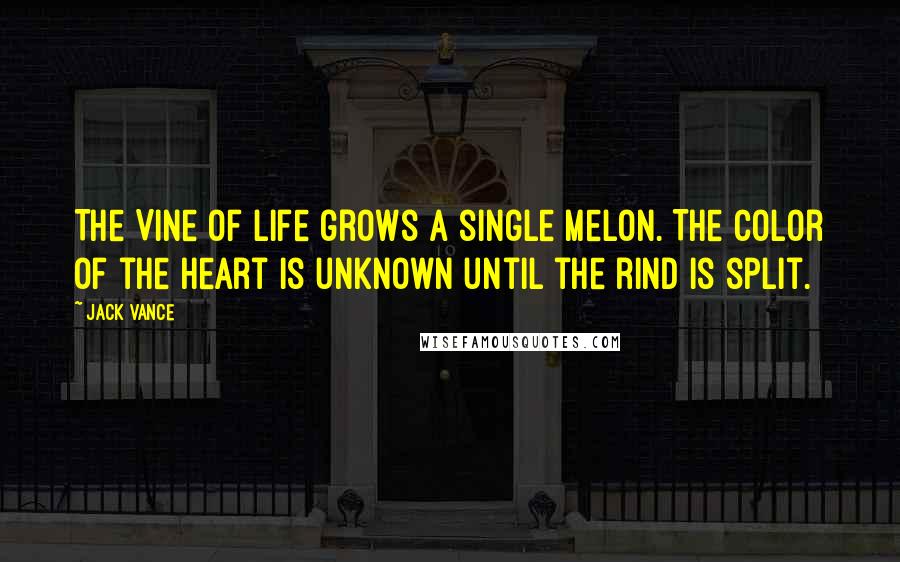 Jack Vance Quotes: The Vine of Life grows a single melon. The color of the heart is unknown until the rind is split.