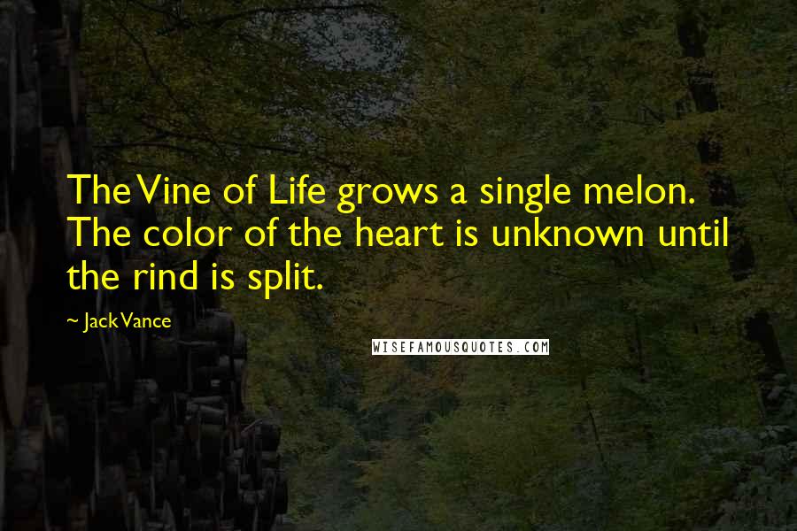 Jack Vance Quotes: The Vine of Life grows a single melon. The color of the heart is unknown until the rind is split.