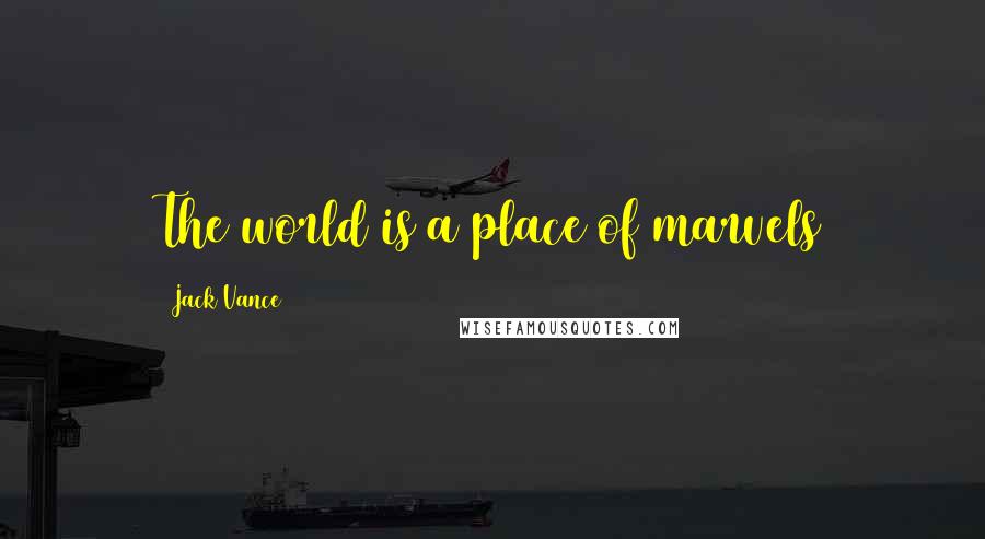 Jack Vance Quotes: The world is a place of marvels