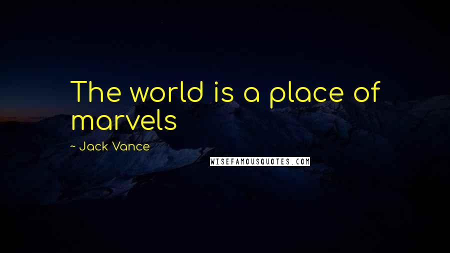 Jack Vance Quotes: The world is a place of marvels