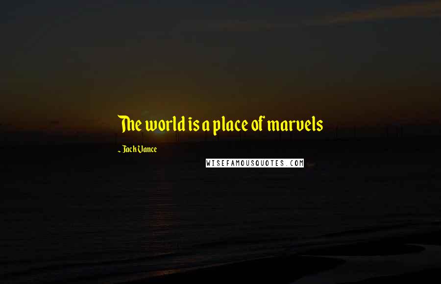 Jack Vance Quotes: The world is a place of marvels