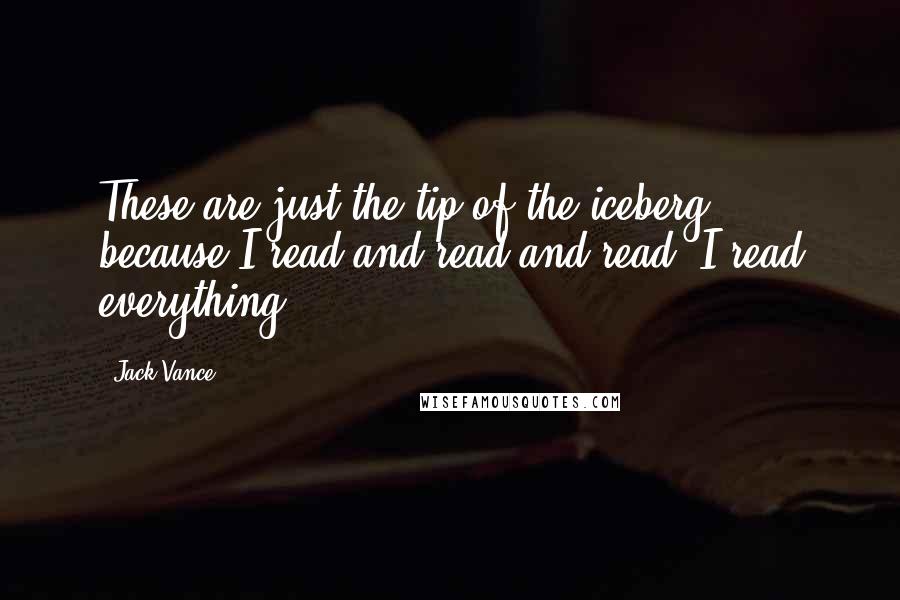 Jack Vance Quotes: These are just the tip of the iceberg, because I read and read and read. I read everything.
