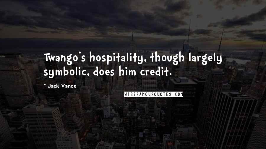 Jack Vance Quotes: Twango's hospitality, though largely symbolic, does him credit.