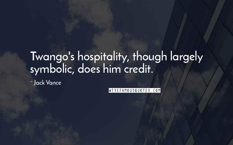 Jack Vance Quotes: Twango's hospitality, though largely symbolic, does him credit.