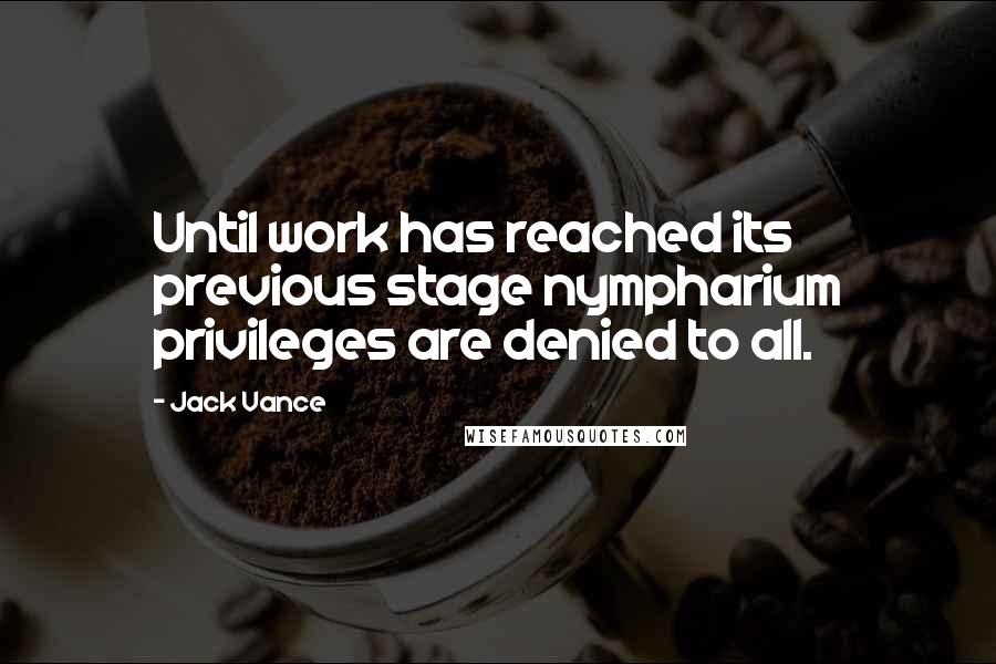 Jack Vance Quotes: Until work has reached its previous stage nympharium privileges are denied to all.