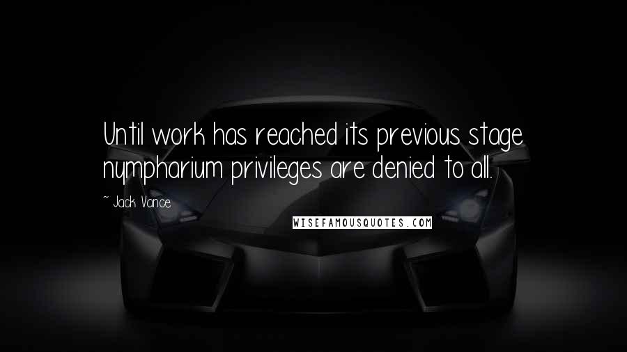 Jack Vance Quotes: Until work has reached its previous stage nympharium privileges are denied to all.