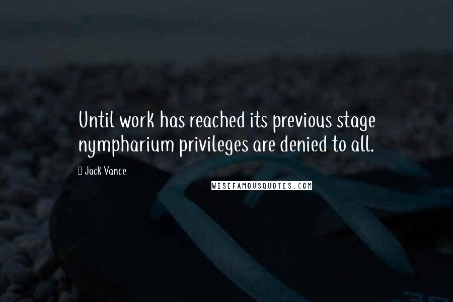 Jack Vance Quotes: Until work has reached its previous stage nympharium privileges are denied to all.