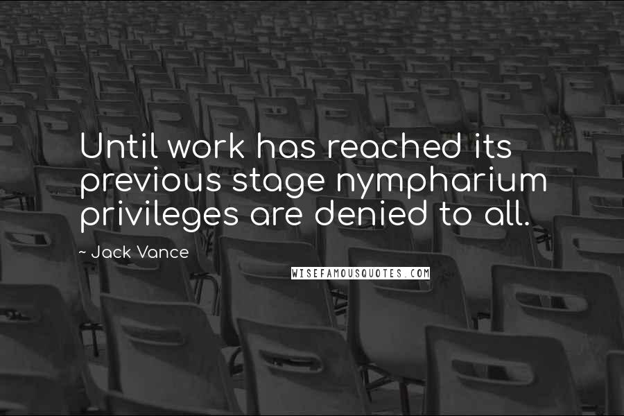 Jack Vance Quotes: Until work has reached its previous stage nympharium privileges are denied to all.