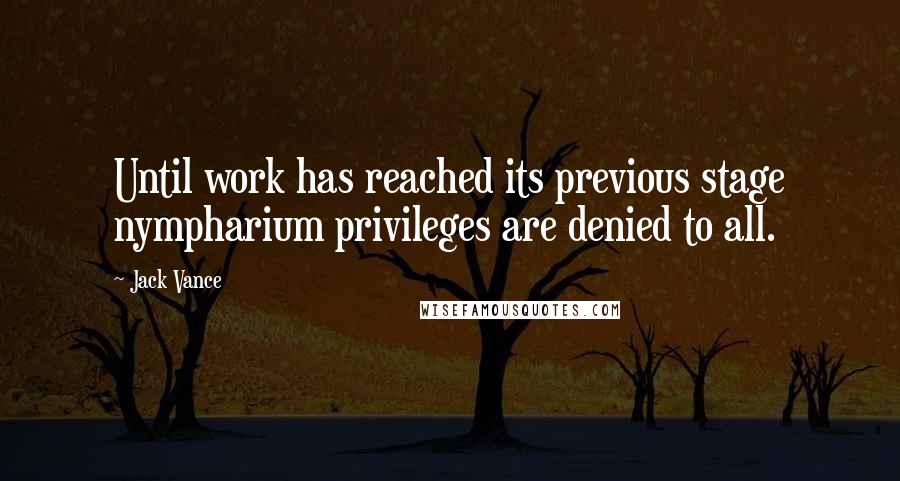 Jack Vance Quotes: Until work has reached its previous stage nympharium privileges are denied to all.