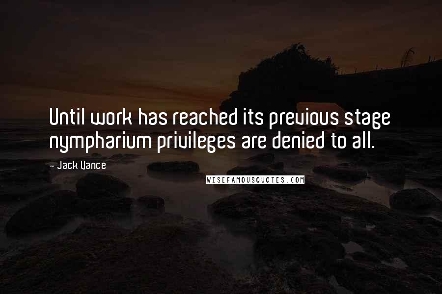 Jack Vance Quotes: Until work has reached its previous stage nympharium privileges are denied to all.