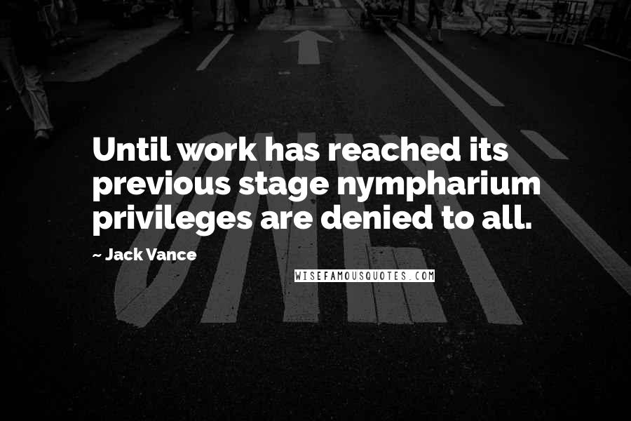 Jack Vance Quotes: Until work has reached its previous stage nympharium privileges are denied to all.