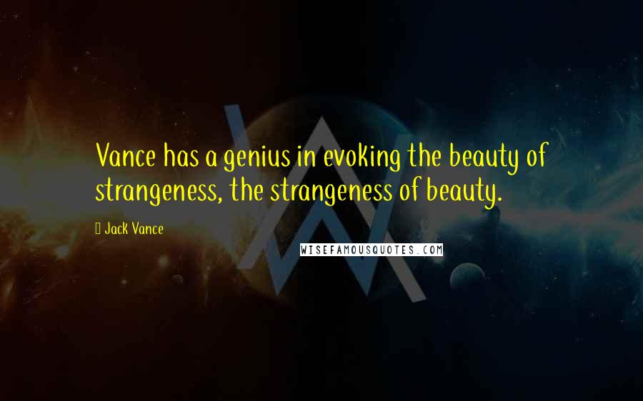 Jack Vance Quotes: Vance has a genius in evoking the beauty of strangeness, the strangeness of beauty.