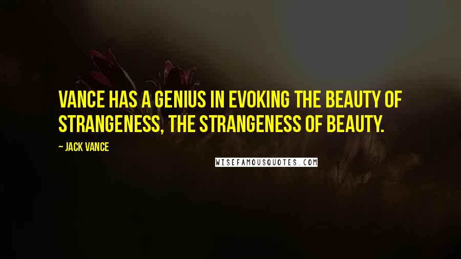 Jack Vance Quotes: Vance has a genius in evoking the beauty of strangeness, the strangeness of beauty.