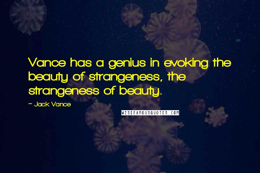 Jack Vance Quotes: Vance has a genius in evoking the beauty of strangeness, the strangeness of beauty.