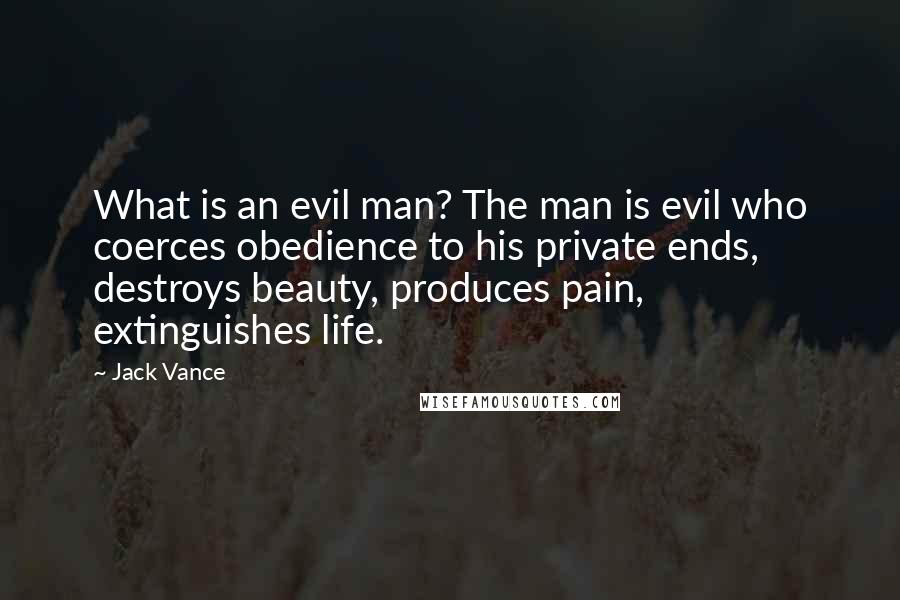 Jack Vance Quotes: What is an evil man? The man is evil who coerces obedience to his private ends, destroys beauty, produces pain, extinguishes life.
