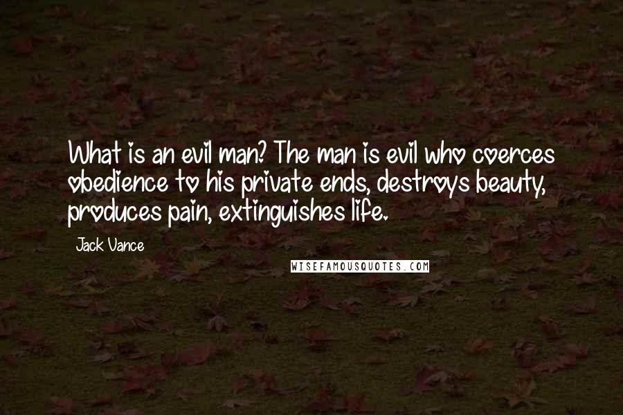 Jack Vance Quotes: What is an evil man? The man is evil who coerces obedience to his private ends, destroys beauty, produces pain, extinguishes life.