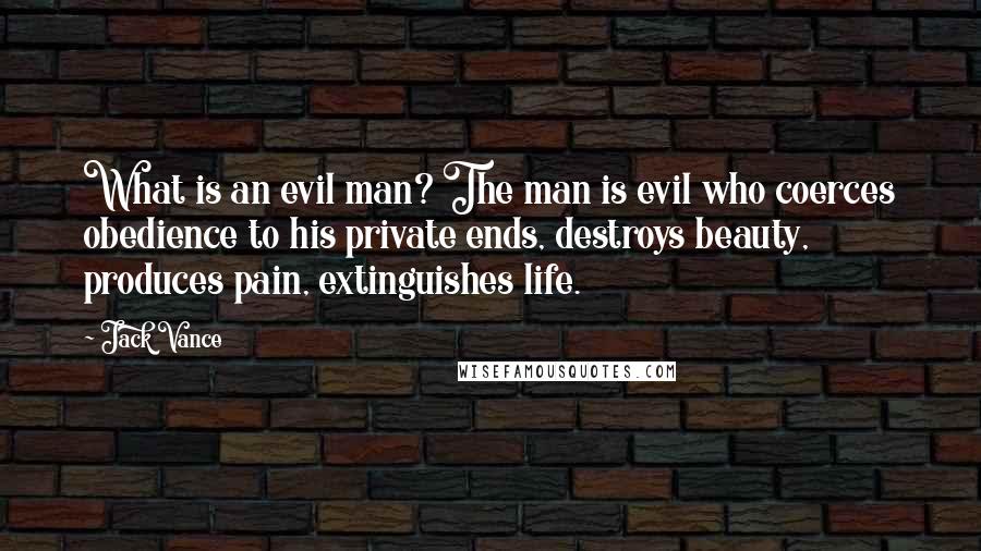 Jack Vance Quotes: What is an evil man? The man is evil who coerces obedience to his private ends, destroys beauty, produces pain, extinguishes life.