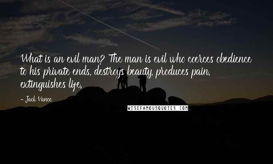 Jack Vance Quotes: What is an evil man? The man is evil who coerces obedience to his private ends, destroys beauty, produces pain, extinguishes life.