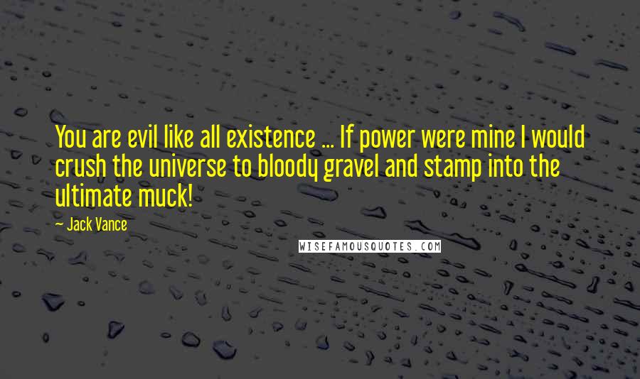 Jack Vance Quotes: You are evil like all existence ... If power were mine I would crush the universe to bloody gravel and stamp into the ultimate muck!