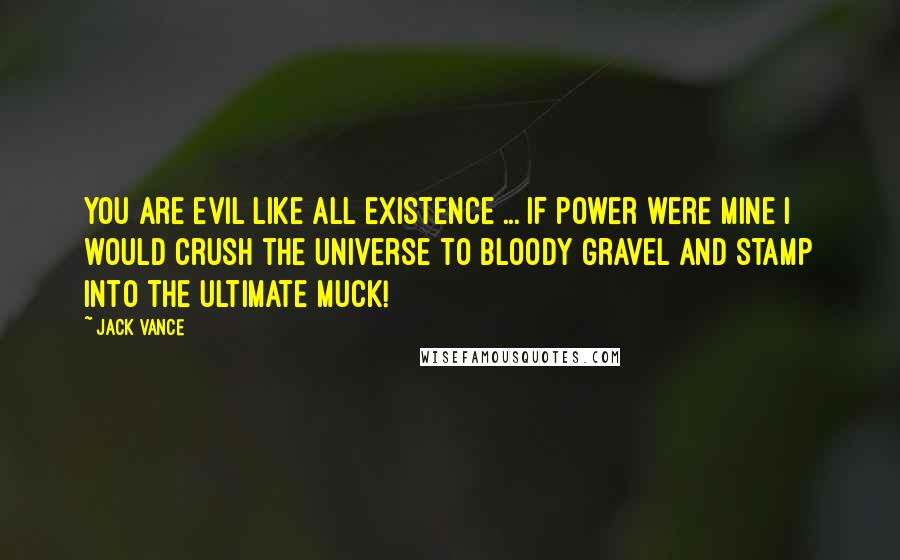 Jack Vance Quotes: You are evil like all existence ... If power were mine I would crush the universe to bloody gravel and stamp into the ultimate muck!