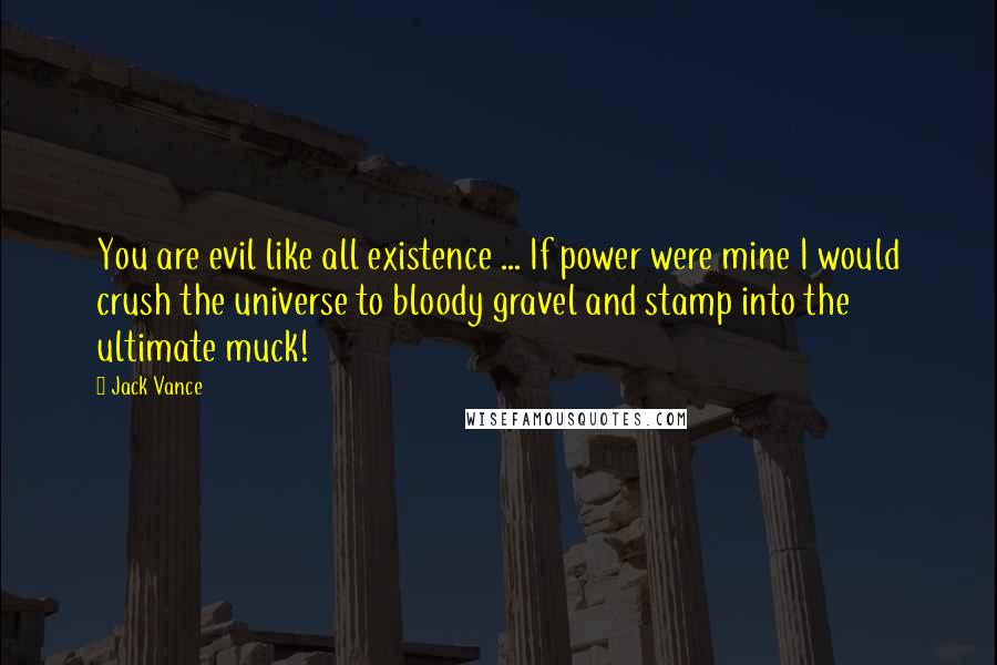 Jack Vance Quotes: You are evil like all existence ... If power were mine I would crush the universe to bloody gravel and stamp into the ultimate muck!