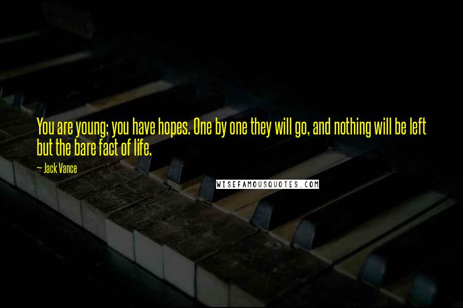 Jack Vance Quotes: You are young; you have hopes. One by one they will go, and nothing will be left but the bare fact of life.
