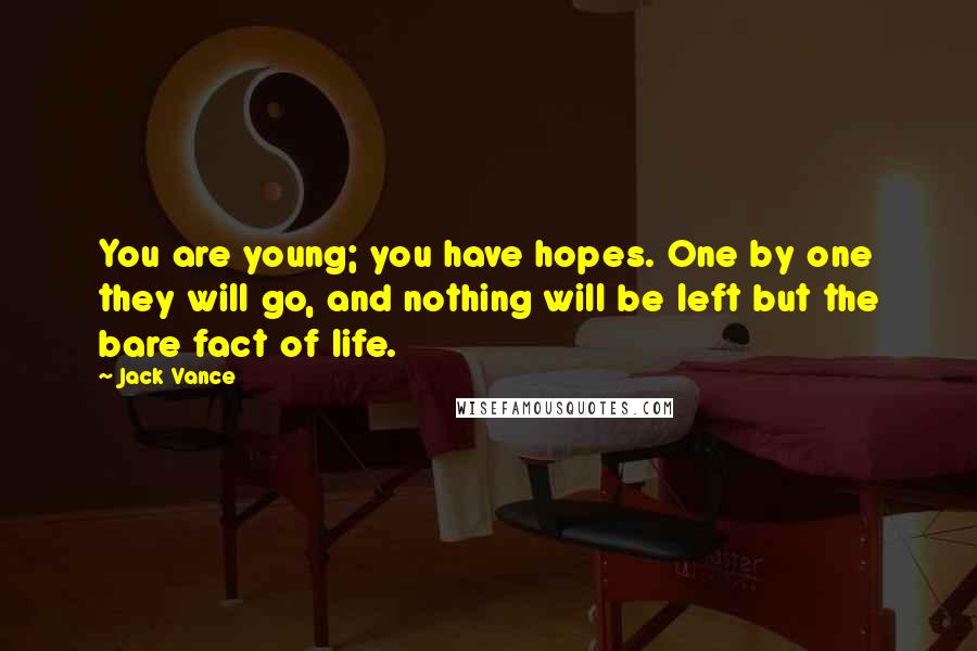 Jack Vance Quotes: You are young; you have hopes. One by one they will go, and nothing will be left but the bare fact of life.